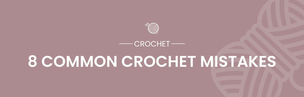 8 Common Mistakes and How to Fix Them in Crochet