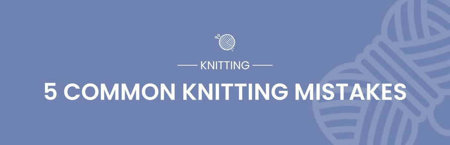 5 of the Most Common Knitting Mistakes and How To Fix Them